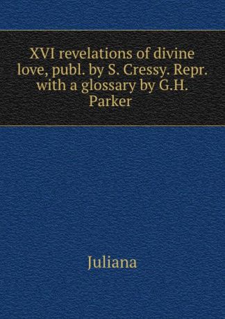 Juliana XVI revelations of divine love, publ. by S. Cressy. Repr. with a glossary by G.H. Parker .