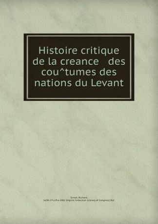 Richard Simon Histoire critique de la creance . des coutumes des nations du Levant