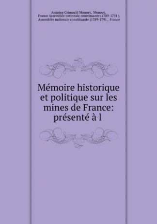 Antoine Grimoald Monnet Memoire historique et politique sur les mines de France: presente a l .