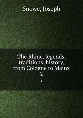 Joseph Snowe The Rhine, legends, traditions, history, from Cologne to Mainz. 2