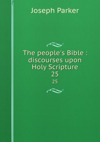 Joseph Parker The people.s Bible : discourses upon Holy Scripture. 25