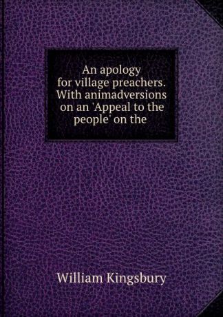 William Kingsbury An apology for village preachers. With animadversions on an .Appeal to the people. on the .