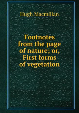 Hugh Macmillan Footnotes from the page of nature; or, First forms of vegetation