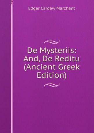 Edgar Cardew Marchant De Mysteriis: And, De Reditu (Ancient Greek Edition)