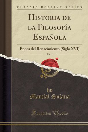 Marcial Solana Historia de la Filosofia Espanola, Vol. 1. Epoca del Renacimiento (Siglo XVI) (Classic Reprint)