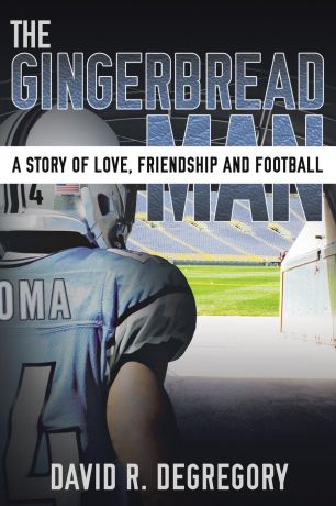 David R. Degregory The Gingerbread Man. A Story of Love, Friendship, and Football