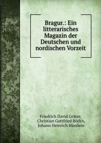 Friedrich David Gräter Bragur.: Ein litterarisches Magazin der Deutschen und nordischen Vorzeit