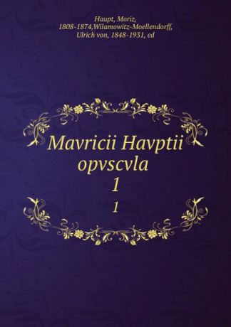 Moriz Haupt Mavricii Havptii opvscvla . 1