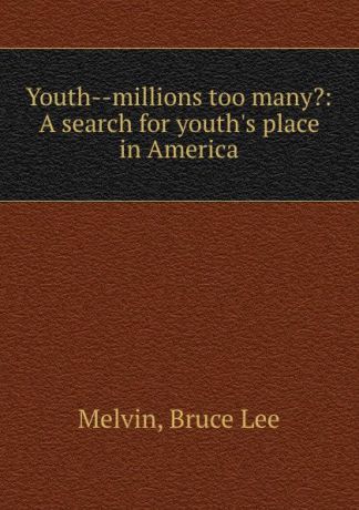 Bruce Lee Melvin Youth--millions too many.: A search for youth.s place in America