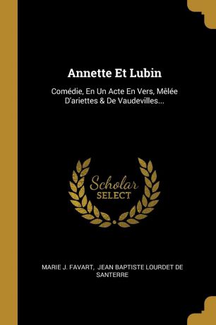 Marie J. Favart Annette Et Lubin. Comedie, En Un Acte En Vers, Melee D.ariettes . De Vaudevilles...