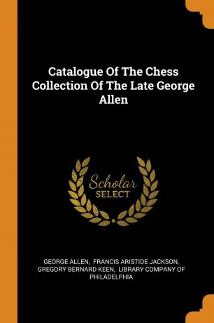 George Allen Catalogue Of The Chess Collection Of The Late George Allen