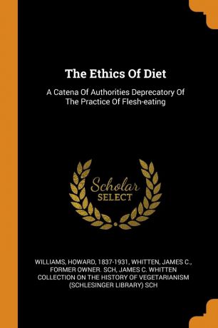 Williams Howard 1837-1931 The Ethics Of Diet. A Catena Of Authorities Deprecatory Of The Practice Of Flesh-eating