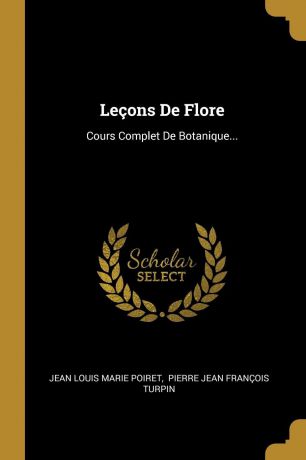 Lecons De Flore. Cours Complet De Botanique...