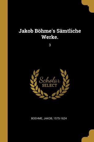 Jakob Boehme Jakob Bohme.s Samtliche Werke. 3