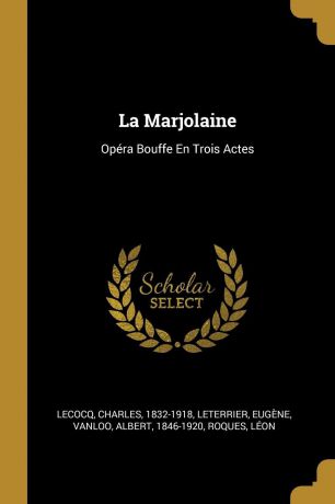 Lecocq Charles 1832-1918, Leterrier Eugène, Vanloo Albert 1846-1920 La Marjolaine. Opera Bouffe En Trois Actes