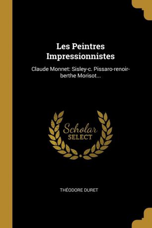 Théodore Duret Les Peintres Impressionnistes. Claude Monnet: Sisley-c. Pissaro-renoir-berthe Morisot...