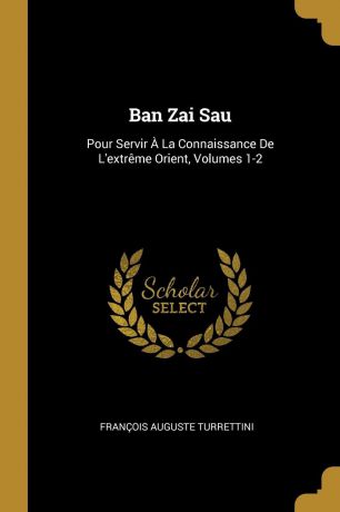 François Auguste Turrettini Ban Zai Sau. Pour Servir A La Connaissance De L.extreme Orient, Volumes 1-2