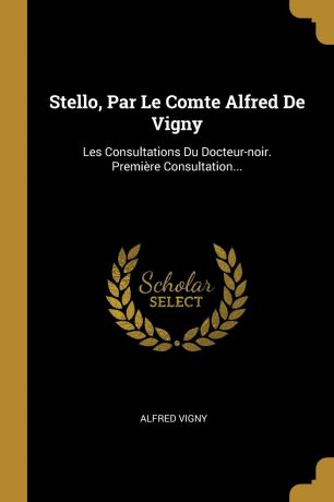 Alfred Vigny Stello, Par Le Comte Alfred De Vigny. Les Consultations Du Docteur-noir. Premiere Consultation...