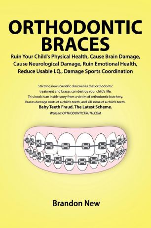Brandon New Orthodontic Braces Ruin Your Child's Physical Health, Cause Brain Damage, Cause Neurological Damage, Ruin Emotional Health, Reduce Usable I.Q., Damage Sports Coordination