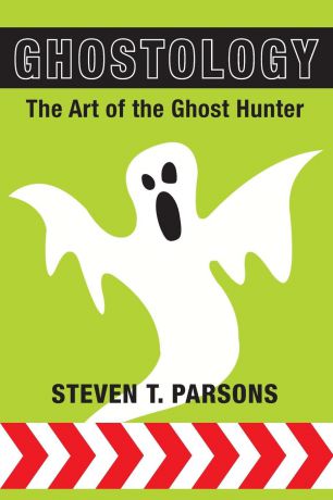 Steven T. Parsons Ghostology. The Art of the Ghost Hunter