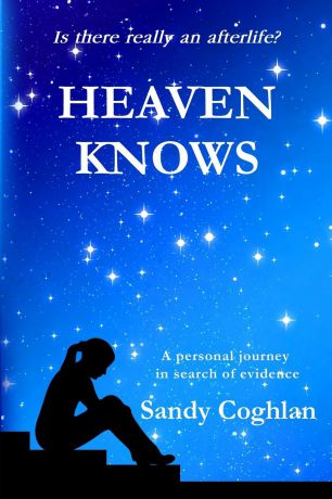 Sandy Coghlan Heaven Knows. A Personal Journey in Search of Evidence
