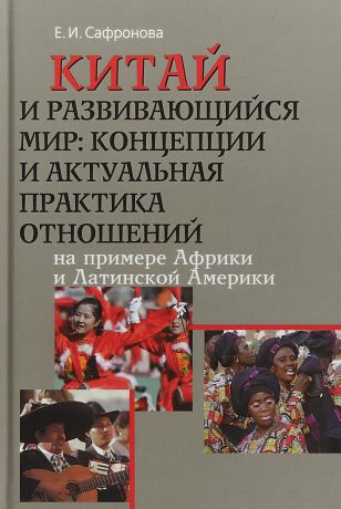 Е. Сафронова Китай и развивающийся мир. Концепции и актуальная практика отношений. На примере Африки и Латинской Америки