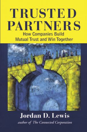 Jordan D. Lewis Trusted Partners. How Companies Build Mutual Trust and Win Together