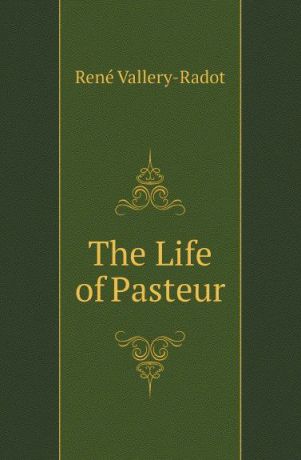 René Vallery-Radot The Life of Pasteur