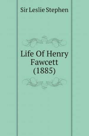 Leslie Stephen Life Of Henry Fawcett (1885)