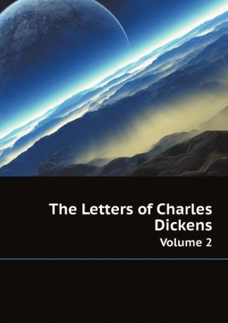 Charles Dickens The Letters of Charles Dickens. Volume 2
