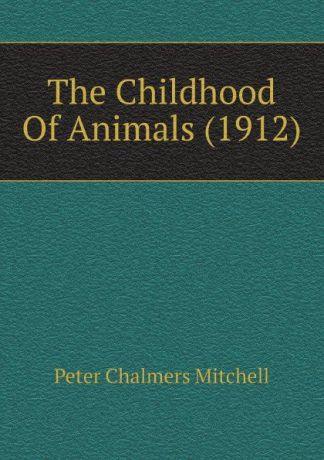 Peter Chalmers Mitchell The Childhood Of Animals (1912)