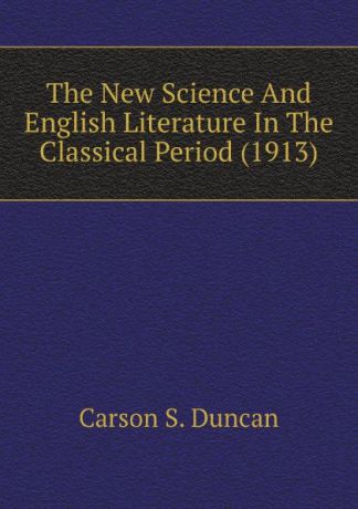 Carson S. Duncan The New Science And English Literature In The Classical Period (1913)