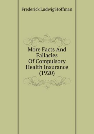 Frederick L. Hoffman More Facts And Fallacies Of Compulsory Health Insurance (1920)