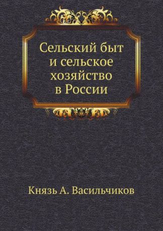 Князь А. Васильчиков Сельский быт и сельское хозяйство в России