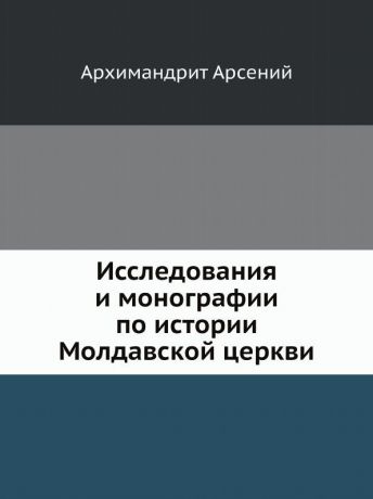 Архимандрит Арсений Исследования и монографии по истории Молдавской церкви