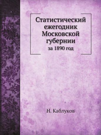 Н. Каблуков Статистический ежегодник Московской губернии. за 1890 год