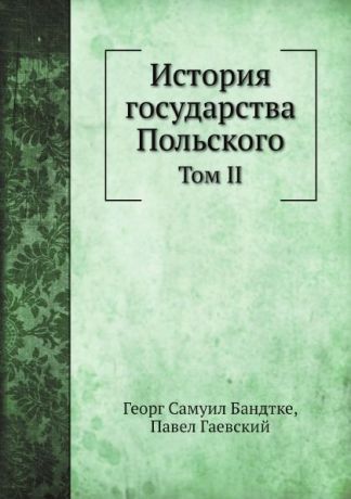 Г.С. Бандтке История государства Польского. Том II