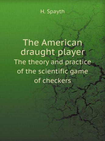 H. Spayth The American draught player. The theory and practice of the scientific game of checkers