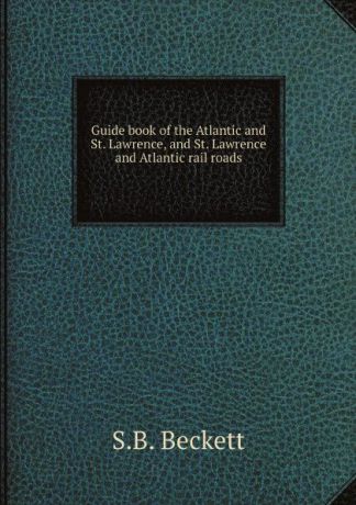 S.B. Beckett Guide book of the Atlantic and St. Lawrence, and St. Lawrence and Atlantic rail roads