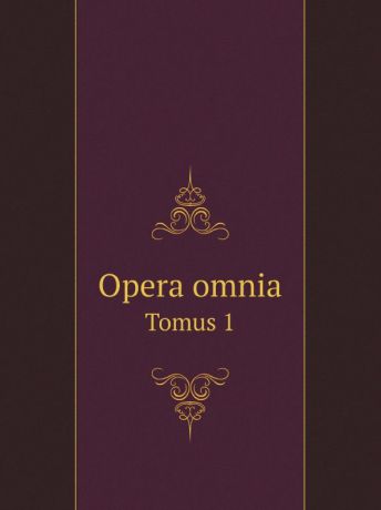 Коллектив авторов Opera omnia. Tomus 1