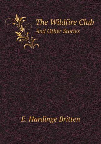 E. Hardinge Britten The Wildfire Club. And Other Stories