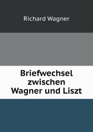 Richard Wagner Briefwechsel zwischen Wagner und Liszt