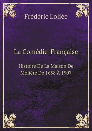 Frédéric Loliée La Comedie-Francaise. Histoire De La Maison De Moliere De 1658 A 1907