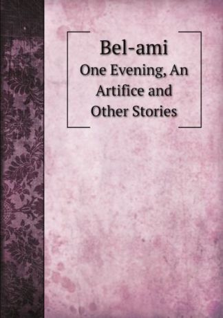 A. E. Henderson Bel-ami. One Evening, An Artifice and Other Stories