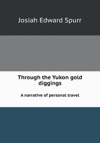 J.E. Spurr Through the Yukon gold diggings. A narrative of personal travel