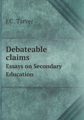 J.C. Tarver Debateable claims. Essays on Secondary Education