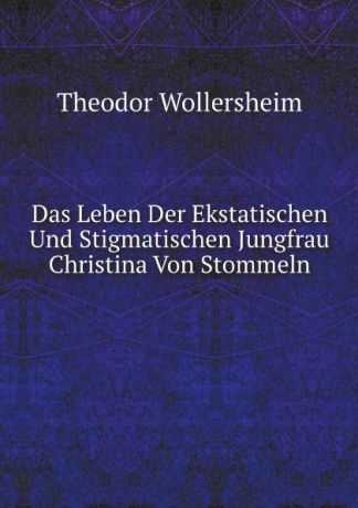 Theodor Wollersheim Das Leben Der Ekstatischen Und Stigmatischen Jungfrau Christina Von Stommeln