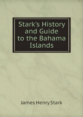 James Henry Stark Stark.s History and Guide to the Bahama Islands