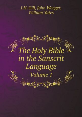 J.H. Gill, John Wenger, William Yates The Holy Bible in the Sanscrit Language. Volume 1