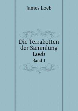James Loeb Die Terrakotten der Sammlung Loeb. Band 1